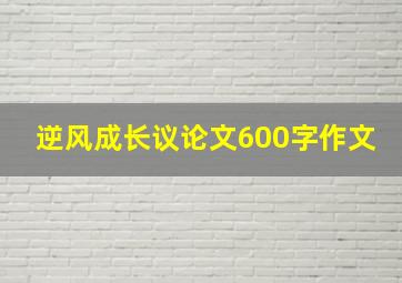 逆风成长议论文600字作文