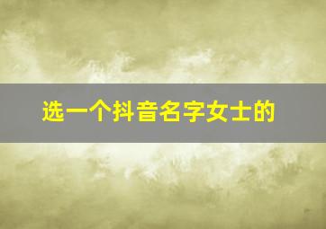 选一个抖音名字女士的