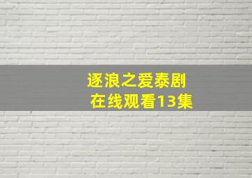 逐浪之爱泰剧在线观看13集