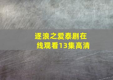 逐浪之爱泰剧在线观看13集高清