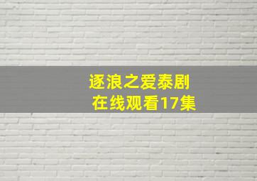 逐浪之爱泰剧在线观看17集