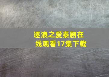 逐浪之爱泰剧在线观看17集下载