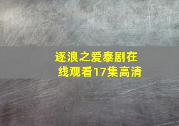 逐浪之爱泰剧在线观看17集高清