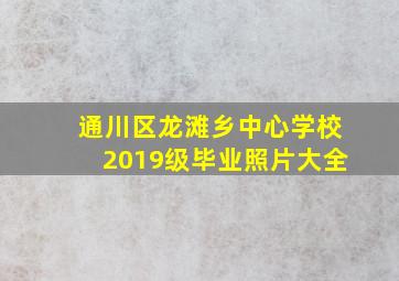 通川区龙滩乡中心学校2019级毕业照片大全