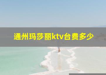 通州玛莎丽ktv台费多少