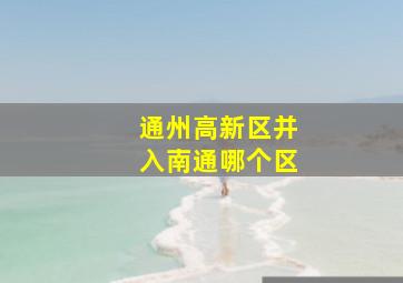 通州高新区并入南通哪个区