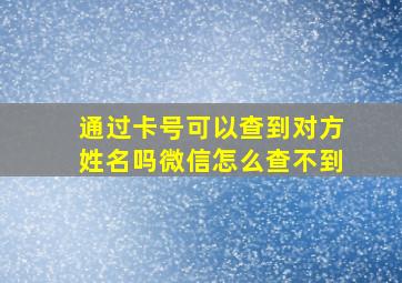 通过卡号可以查到对方姓名吗微信怎么查不到