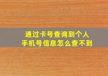 通过卡号查询到个人手机号信息怎么查不到