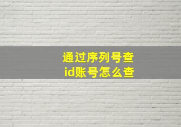 通过序列号查id账号怎么查