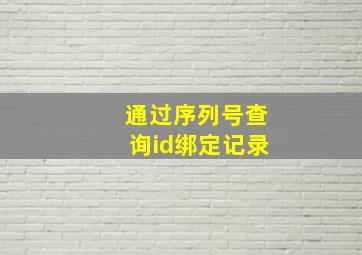 通过序列号查询id绑定记录