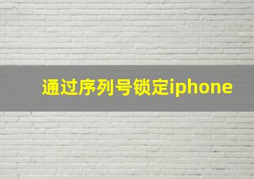 通过序列号锁定iphone