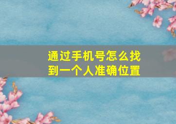 通过手机号怎么找到一个人准确位置