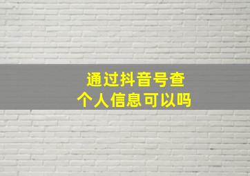 通过抖音号查个人信息可以吗