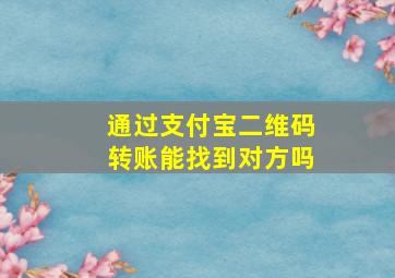 通过支付宝二维码转账能找到对方吗