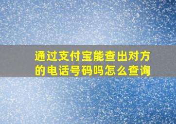 通过支付宝能查出对方的电话号码吗怎么查询