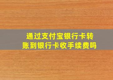 通过支付宝银行卡转账到银行卡收手续费吗