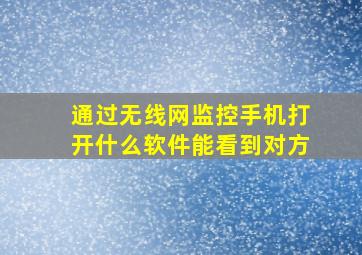 通过无线网监控手机打开什么软件能看到对方