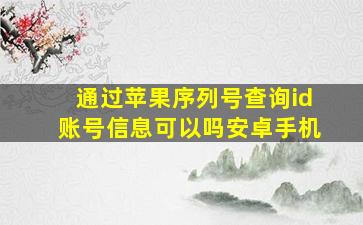 通过苹果序列号查询id账号信息可以吗安卓手机