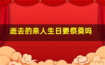 逝去的亲人生日要祭奠吗