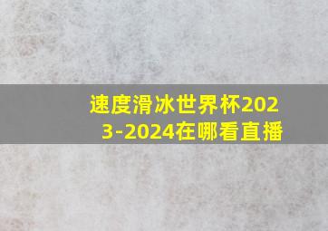 速度滑冰世界杯2023-2024在哪看直播