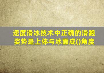 速度滑冰技术中正确的滑跑姿势是上体与冰面成()角度