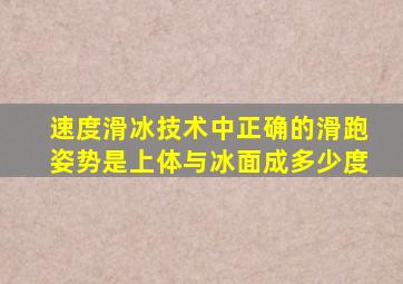 速度滑冰技术中正确的滑跑姿势是上体与冰面成多少度