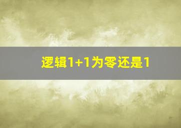 逻辑1+1为零还是1