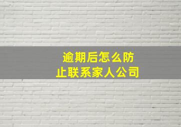 逾期后怎么防止联系家人公司