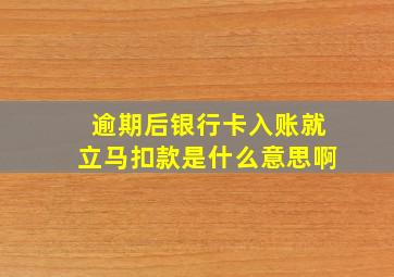 逾期后银行卡入账就立马扣款是什么意思啊