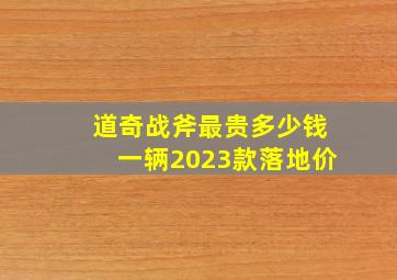 道奇战斧最贵多少钱一辆2023款落地价