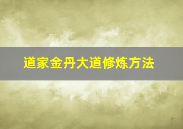 道家金丹大道修炼方法