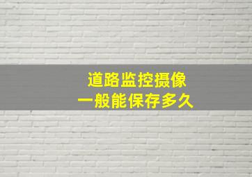 道路监控摄像一般能保存多久