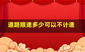 道路限速多少可以不计速