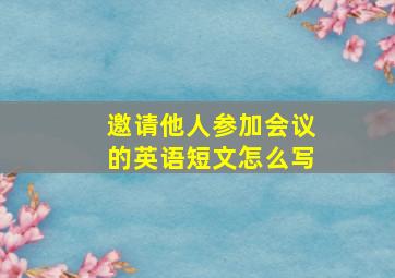 邀请他人参加会议的英语短文怎么写