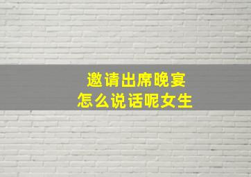 邀请出席晚宴怎么说话呢女生