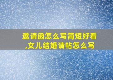 邀请函怎么写简短好看,女儿结婚请帖怎么写