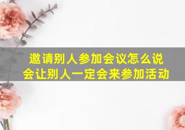 邀请别人参加会议怎么说会让别人一定会来参加活动