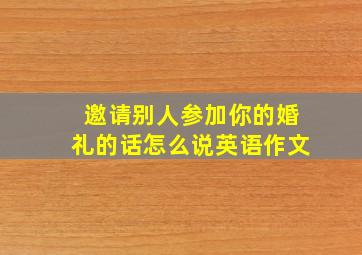 邀请别人参加你的婚礼的话怎么说英语作文