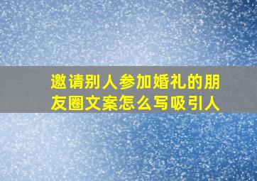 邀请别人参加婚礼的朋友圈文案怎么写吸引人