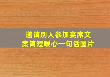 邀请别人参加宴席文案简短暖心一句话图片