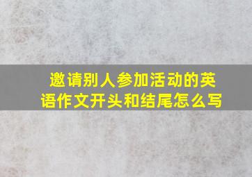 邀请别人参加活动的英语作文开头和结尾怎么写