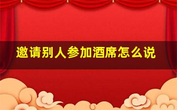 邀请别人参加酒席怎么说