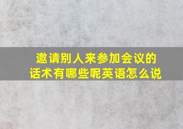 邀请别人来参加会议的话术有哪些呢英语怎么说