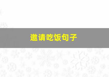 邀请吃饭句子