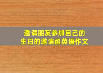 邀请朋友参加自己的生日的邀请函英语作文