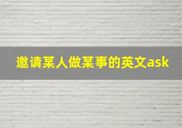 邀请某人做某事的英文ask