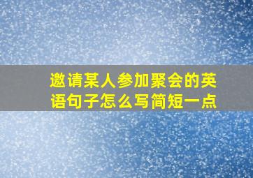 邀请某人参加聚会的英语句子怎么写简短一点