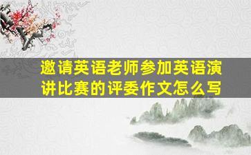 邀请英语老师参加英语演讲比赛的评委作文怎么写