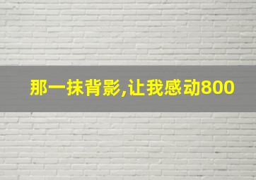 那一抹背影,让我感动800