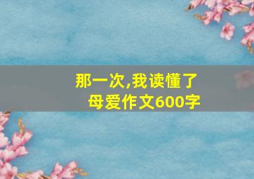 那一次,我读懂了母爱作文600字